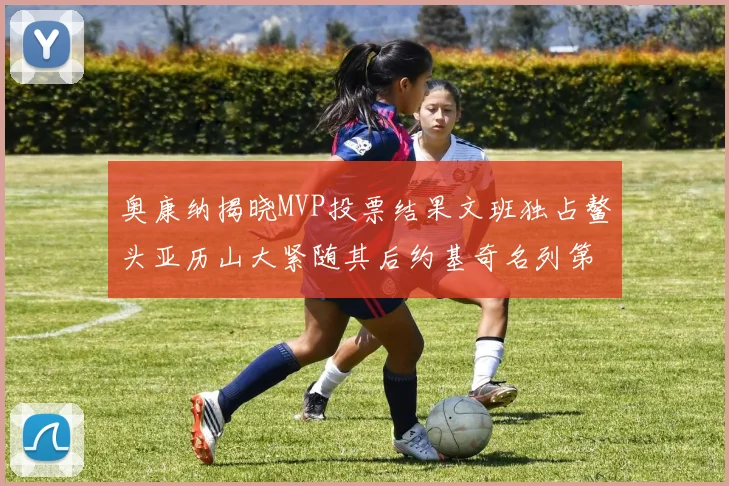 奥康纳揭晓MVP投票结果文班独占鳌头亚历山大紧随其后约基奇名列第三