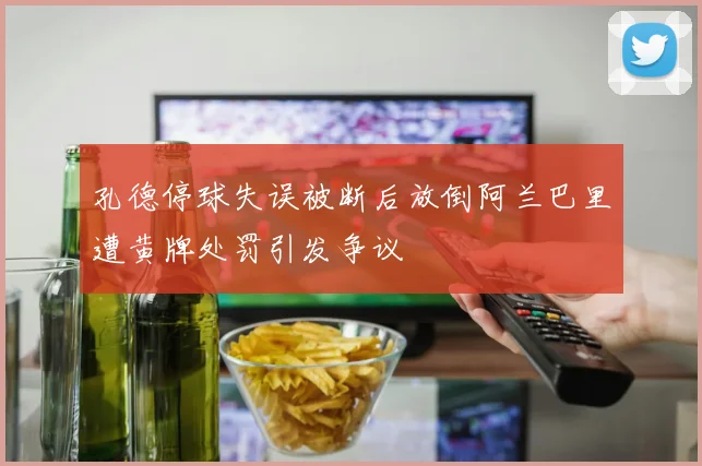 孔德停球失误被断后放倒阿兰巴里遭黄牌处罚引发争议
