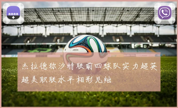 杰拉德称沙特联前四球队实力超英超美职联水平相形见绌