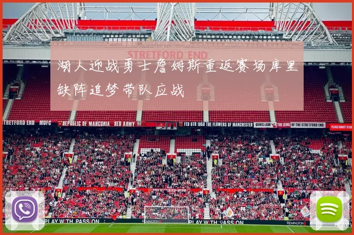 湖人迎战勇士詹姆斯重返赛场库里缺阵追梦带队应战